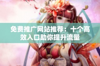 免费推广网站推荐：十个高效入口助你提升流量