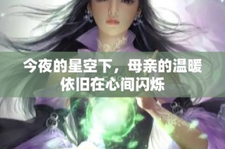 今夜的星空下，母亲的温暖依旧在心间闪烁
