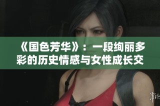 《国色芳华》：一段绚丽多彩的历史情感与女性成长交织之旅