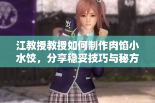 江教授教授如何制作肉馅小水饺，分享稳妥技巧与秘方