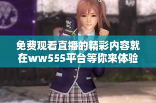 免费观看直播的精彩内容就在ww555平台等你来体验！