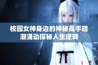 校园女神身边的神秘高手暗潮涌动探秘人生逆转
