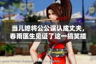 当儿媳将公公误认成丈夫，春雨医生见证了这一搞笑插曲