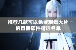 推荐几款可以免费观看大片的直播软件精选名单