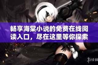 畅享海棠小说的免费在线阅读入口，尽在这里等你探索