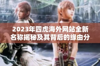 2023年四虎海外网站全新名称揭秘及其背后的缘由分析