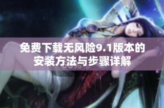 免费下载无风险9.1版本的安装方法与步骤详解