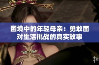困境中的年轻母亲：勇敢面对生活挑战的真实故事