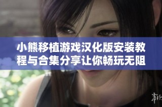 小熊移植游戏汉化版安装教程与合集分享让你畅玩无阻