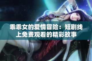 乖乖女的爱情冒险：短剧线上免费观看的精彩故事
