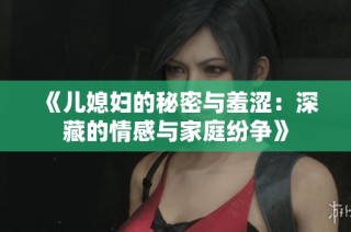 《儿媳妇的秘密与羞涩：深藏的情感与家庭纷争》