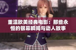 重温欧美经典电影：那些永恒的银幕瞬间与动人故事
