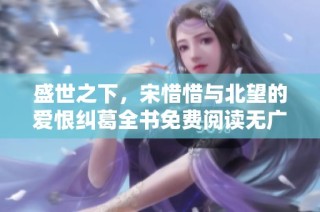 盛世之下，宋惜惜与北望的爱恨纠葛全书免费阅读无广告版