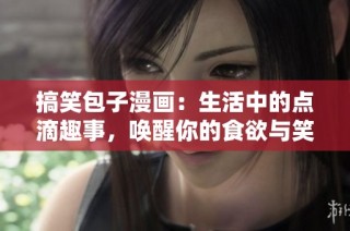 搞笑包子漫画：生活中的点滴趣事，唤醒你的食欲与笑声！