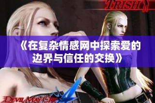 《在复杂情感网中探索爱的边界与信任的交换》