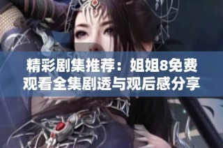 精彩剧集推荐：姐姐8免费观看全集剧透与观后感分享