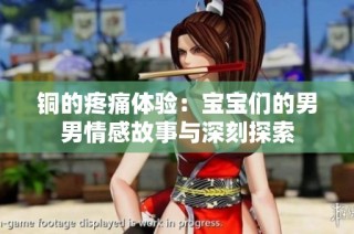 铜的疼痛体验：宝宝们的男男情感故事与深刻探索