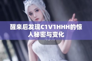 醒来后发现C1V1HHH的惊人秘密与变化