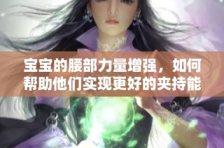 宝宝的腰部力量增强，如何帮助他们实现更好的夹持能力