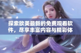 探索欧美最新的免费观看软件，尽享丰富内容与精彩体验