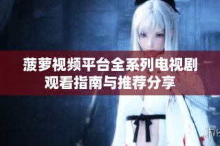 菠萝视频平台全系列电视剧观看指南与推荐分享