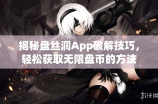 揭秘盘丝洞App破解技巧，轻松获取无限盘币的方法