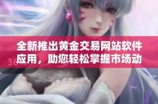 全新推出黄金交易网站软件应用，助您轻松掌握市场动态与投资时机