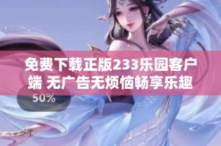免费下载正版233乐园客户端 无广告无烦恼畅享乐趣