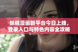 妖精漫画新平台今日上线，登录入口与特色内容全攻略揭秘