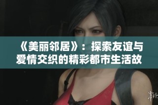 《美丽邻居》：探索友谊与爱情交织的精彩都市生活故事