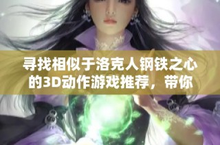 寻找相似于洛克人钢铁之心的3D动作游戏推荐，带你体验激情与挑战的游玩乐趣