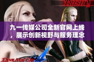 九一传媒公司全新官网上线，展示创新视野与服务理念