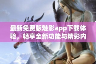 最新免费版魅影app下载体验，畅享全新功能与精彩内容！