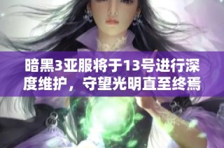 暗黑3亚服将于13号进行深度维护，守望光明直至终焉时刻
