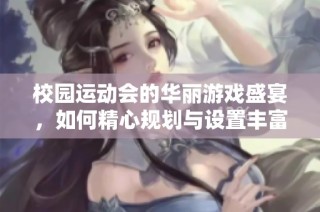 校园运动会的华丽游戏盛宴，如何精心规划与设置丰富多彩的活动项目
