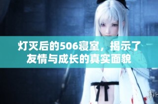 灯灭后的506寝室，揭示了友情与成长的真实面貌