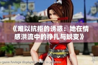 《难以抗拒的诱惑：她在情感洪流中的挣扎与蜕变》