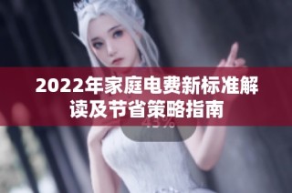2022年家庭电费新标准解读及节省策略指南