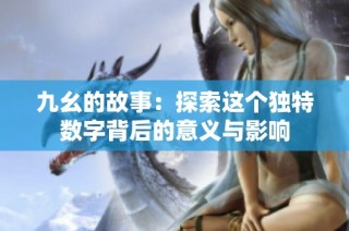 九幺的故事：探索这个独特数字背后的意义与影响