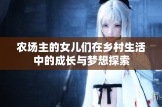 农场主的女儿们在乡村生活中的成长与梦想探索