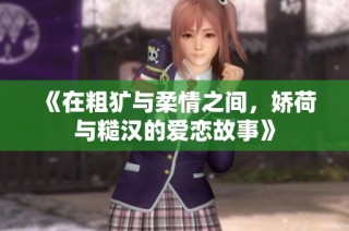 《在粗犷与柔情之间，娇荷与糙汉的爱恋故事》
