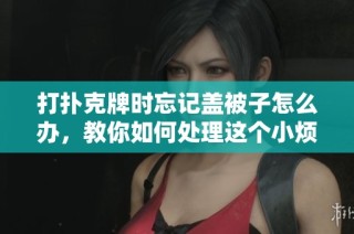 打扑克牌时忘记盖被子怎么办，教你如何处理这个小烦恼