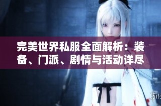 完美世界私服全面解析：装备、门派、剧情与活动详尽介绍