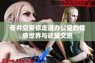 苍井空带你走进办公室的情感世界与欲望交织