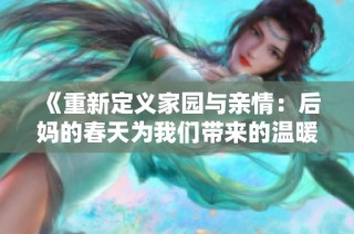 《重新定义家园与亲情：后妈的春天为我们带来的温暖与希望》