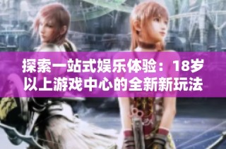探索一站式娱乐体验：18岁以上游戏中心的全新新玩法与乐趣