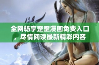 全网畅享歪歪漫画免费入口，尽情阅读最新精彩内容