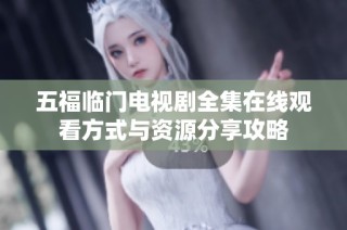 五福临门电视剧全集在线观看方式与资源分享攻略