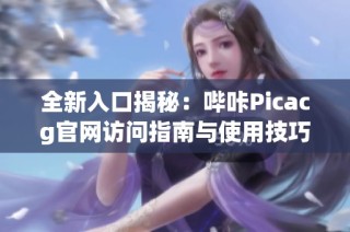 全新入口揭秘：哔咔Picacg官网访问指南与使用技巧