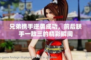 兄弟携手逆袭成功，前后联手一敌三的精彩瞬间